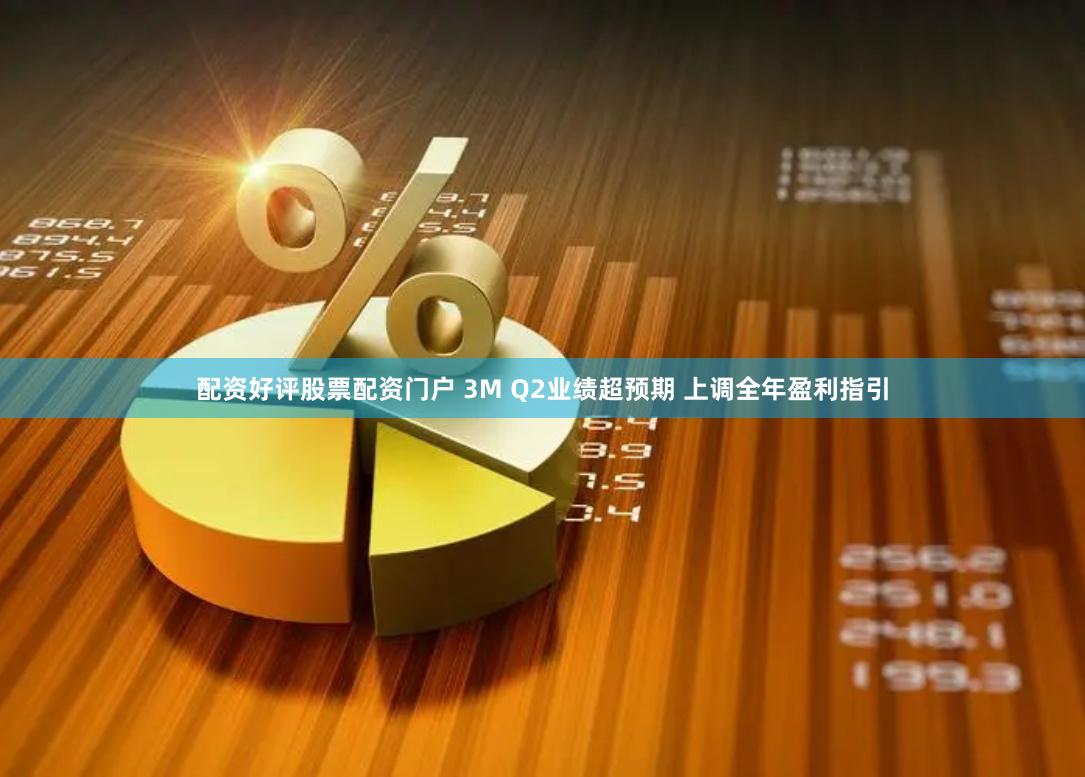 配资好评股票配资门户 3M Q2业绩超预期 上调全年盈利指引