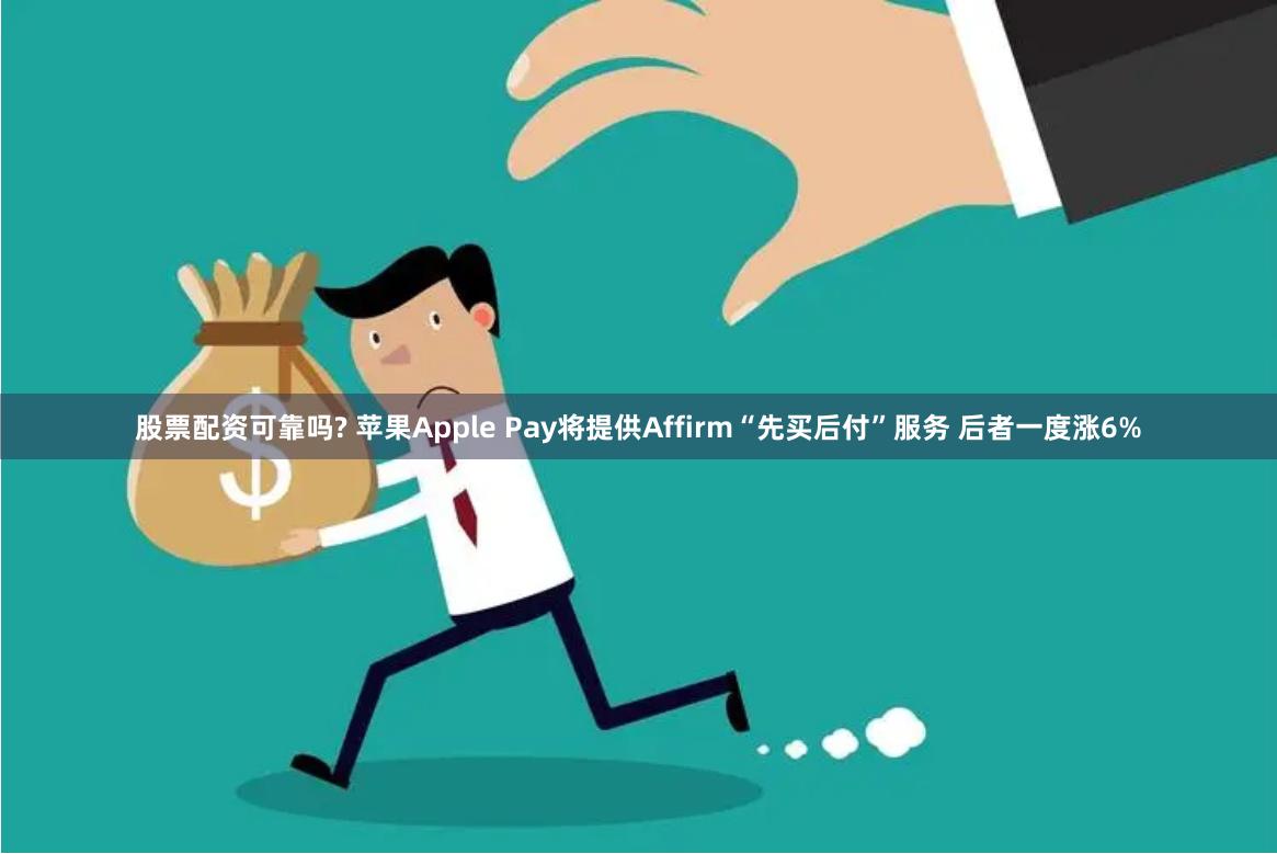 股票配资可靠吗? 苹果Apple Pay将提供Affirm“先买后付”服务 后者一度涨6%