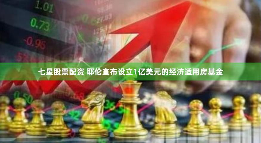 七星股票配资 耶伦宣布设立1亿美元的经济适用房基金