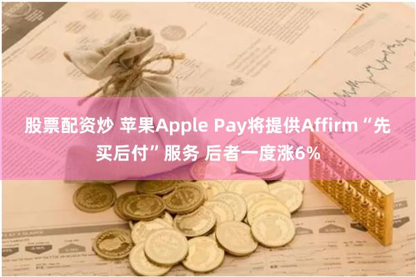 股票配资炒 苹果Apple Pay将提供Affirm“先买后付”服务 后者一度涨6%