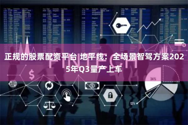 正规的股票配资平台 地平线：全场景智驾方案2025年Q3量产上车