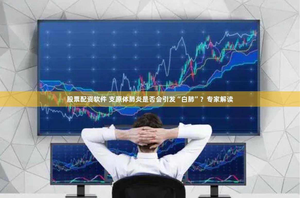 股票配资软件 支原体肺炎是否会引发“白肺”？专家解读