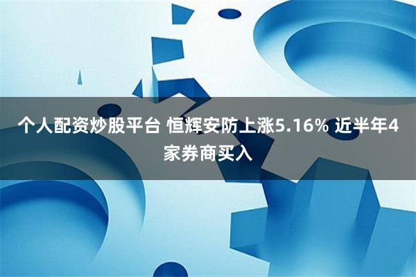 个人配资炒股平台 恒辉安防上涨5.16% 近半年4家券商买入