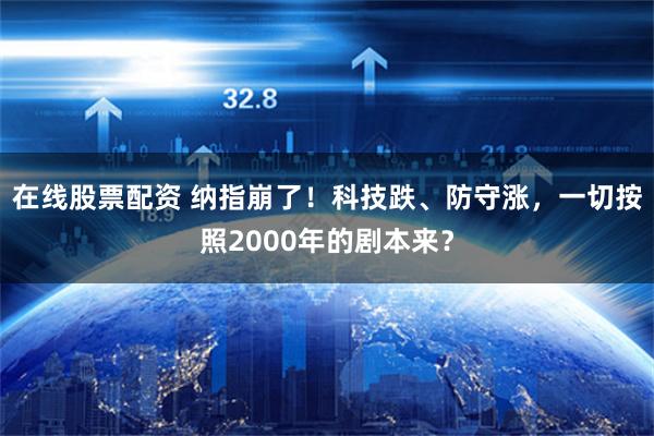 在线股票配资 纳指崩了！科技跌、防守涨，一切按照2000年的剧本来？