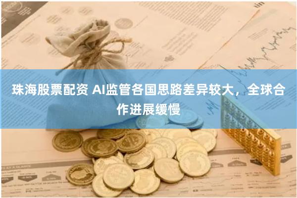 珠海股票配资 AI监管各国思路差异较大，全球合作进展缓慢