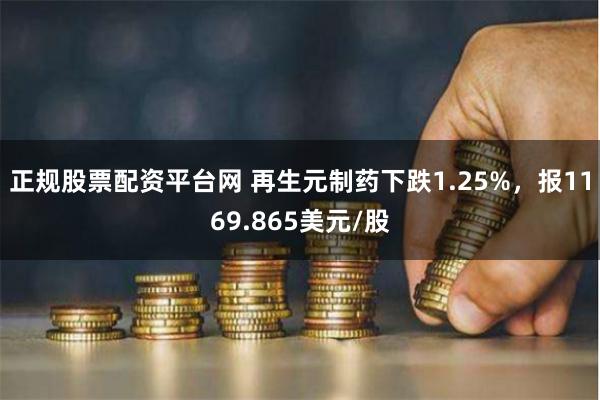 正规股票配资平台网 再生元制药下跌1.25%，报1169.865美元/股