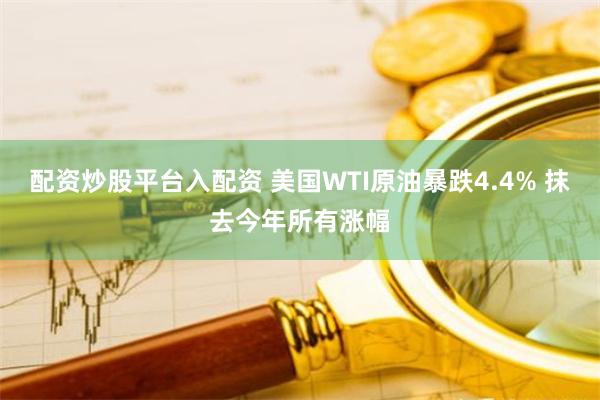 配资炒股平台入配资 美国WTI原油暴跌4.4% 抹去今年所有涨幅