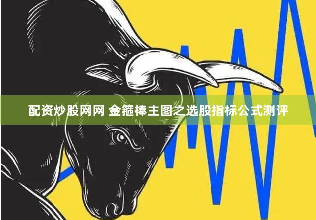 配资炒股网网 金箍棒主图之选股指标公式测评