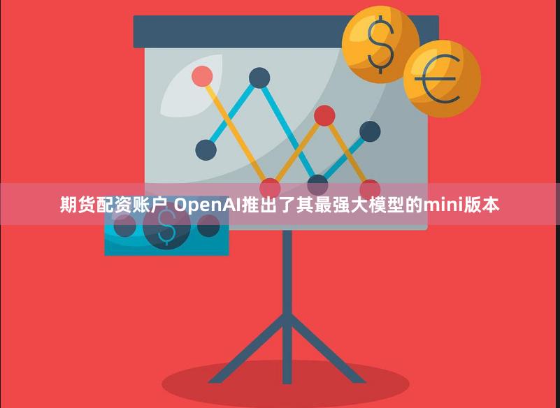 期货配资账户 OpenAI推出了其最强大模型的mini版本