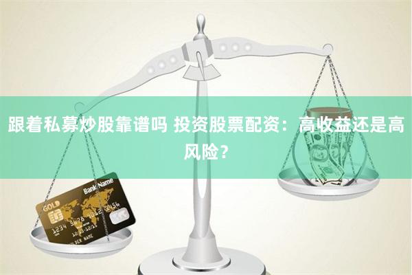 跟着私募炒股靠谱吗 投资股票配资：高收益还是高风险？