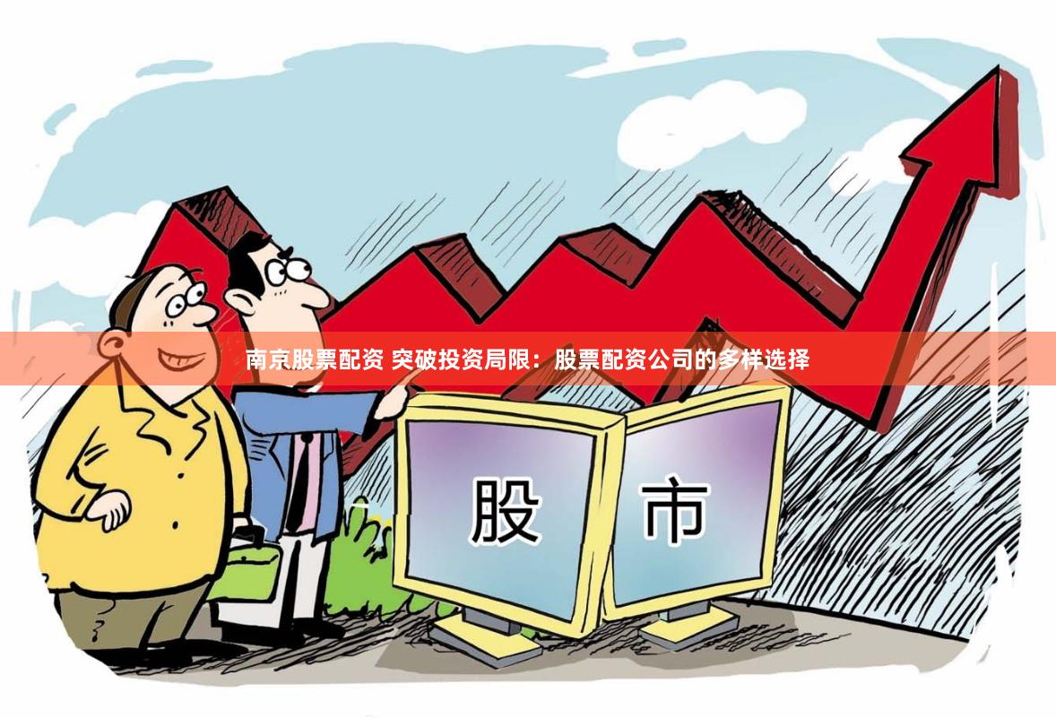 南京股票配资 突破投资局限：股票配资公司的多样选择