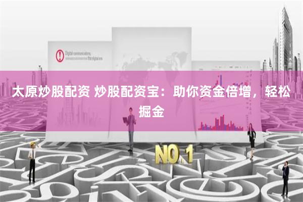 太原炒股配资 炒股配资宝：助你资金倍增，轻松掘金