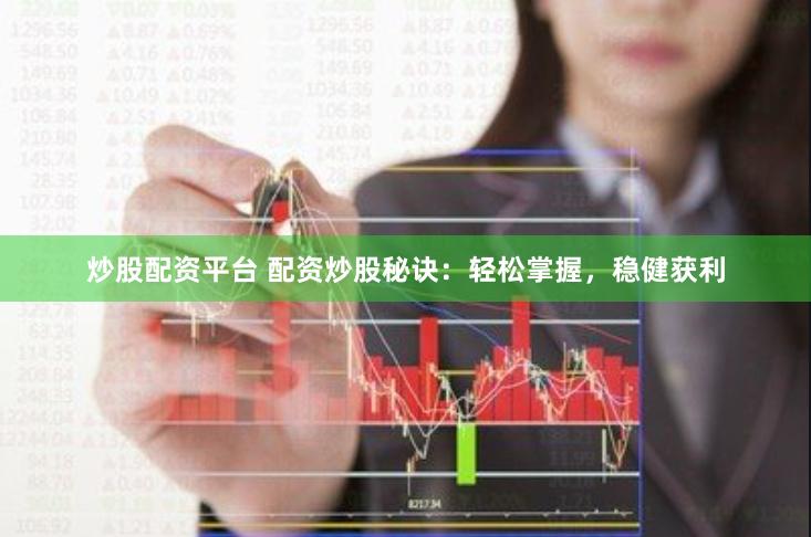 炒股配资平台 配资炒股秘诀：轻松掌握，稳健获利