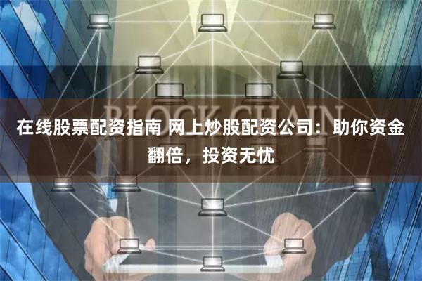 在线股票配资指南 网上炒股配资公司：助你资金翻倍，投资无忧