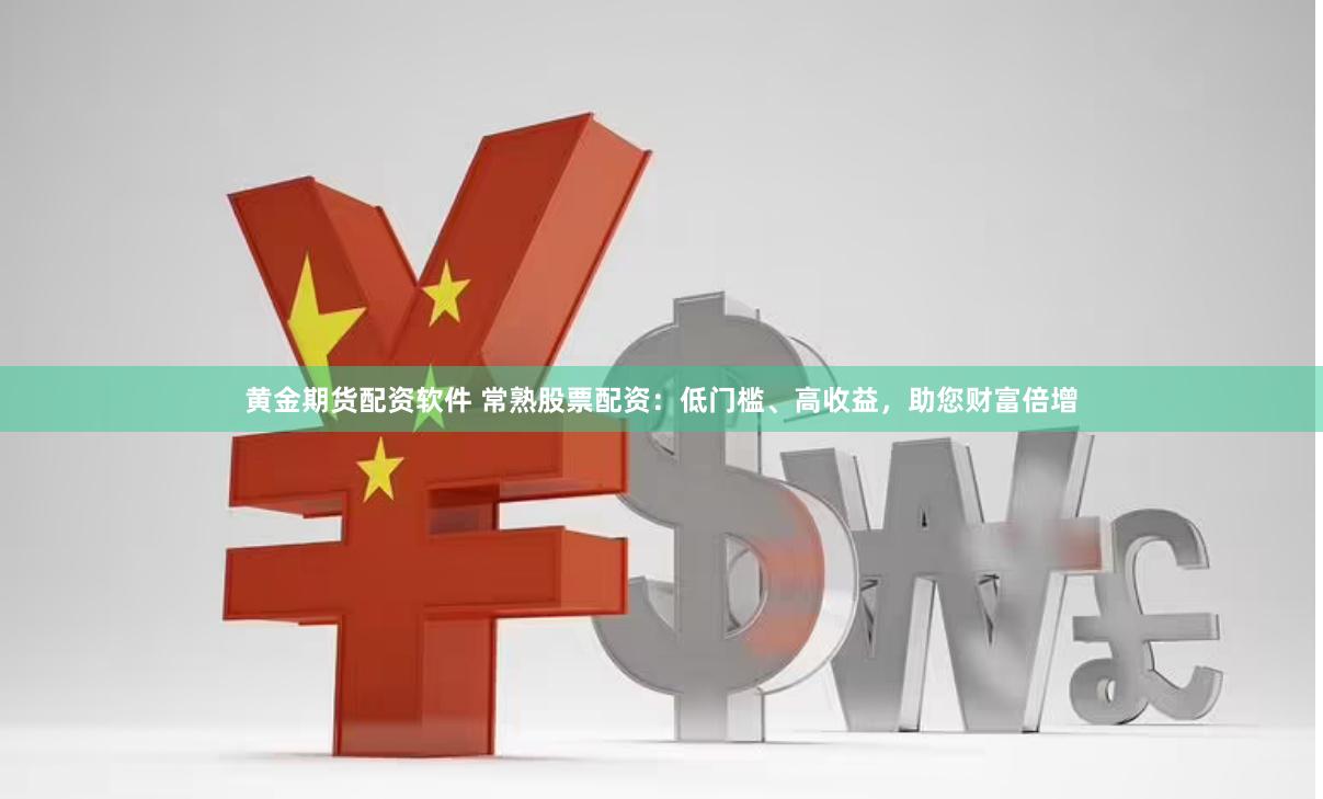 黄金期货配资软件 常熟股票配资：低门槛、高收益，助您财富倍增