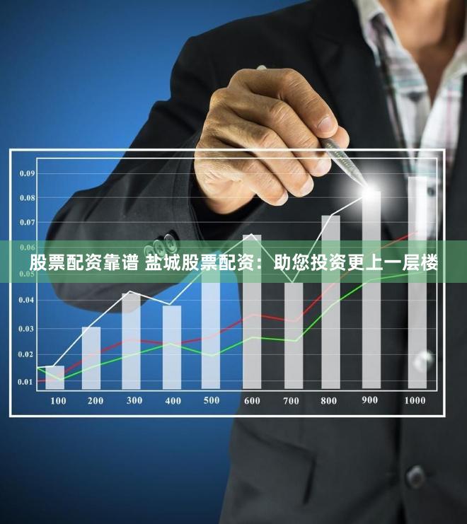 股票配资靠谱 盐城股票配资：助您投资更上一层楼