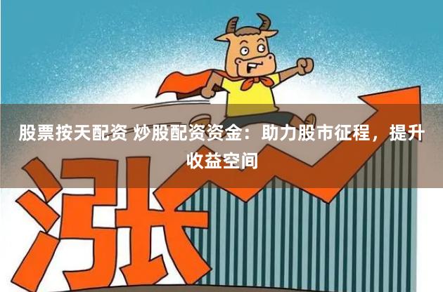 股票按天配资 炒股配资资金：助力股市征程，提升收益空间