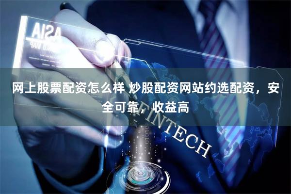 网上股票配资怎么样 炒股配资网站约选配资，安全可靠，收益高