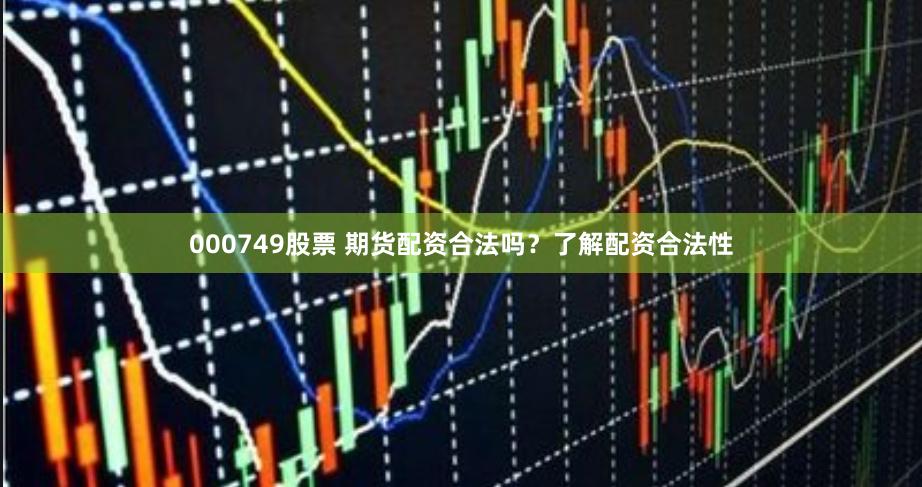 000749股票 期货配资合法吗？了解配资合法性