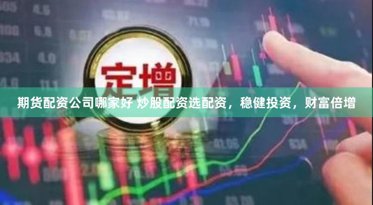 期货配资公司哪家好 炒股配资选配资，稳健投资，财富倍增