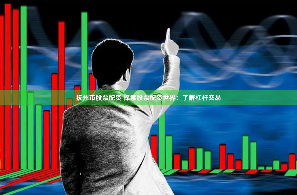 抚州市股票配资 探索股票配资世界：了解杠杆交易